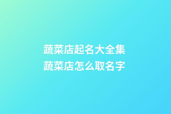 蔬菜店起名大全集 蔬菜店怎么取名字-第1張-店鋪起名-玄機派
